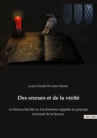 Saint martin louis-claude De - Des erreurs et de la vérité - La Science Secrète ou Les hommes rappelés au principe universel de la Science.