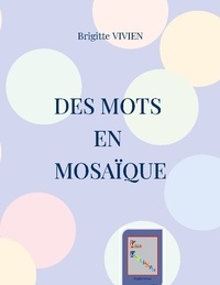 Brigitte Vivien - Des Mots en Mosaïque - Florilège de textes poétiques.