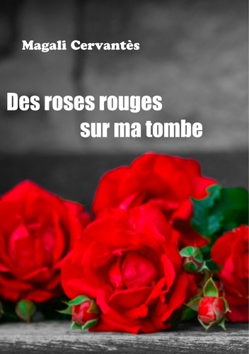 Magali Cervantès - Des roses rouges sur ma tombe.