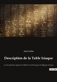 Anne Claude Philippe de Caylus - Description de la Table Isiaque - Un des premiers apports notables à l'archéologue de l'Egypte antique.