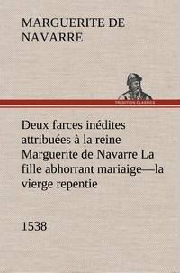 Queen Marguerite - Deux farces inédites attribuées à la reine Marguerite de Navarre La fille abhorrant mariaige—la vierge repentie—1538.