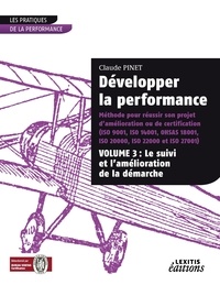 Claude Pinet - Développer la performance - Méthode pour réussir son projet d'amélioration ou de certification (ISO 9001, ISO 14001, OHSAS 18001, ISO 20000, ISO 22000 et ISO 27001) Volume 3, Le suivi et l'amélioration de la démarche.