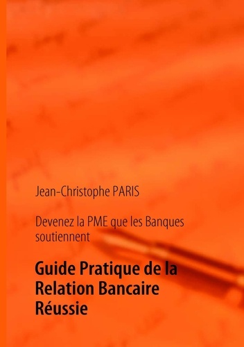 Jean-Christophe Paris - Devenez la PME que les banques soutiennent - Guide pratique de la relation bancaire réussie.