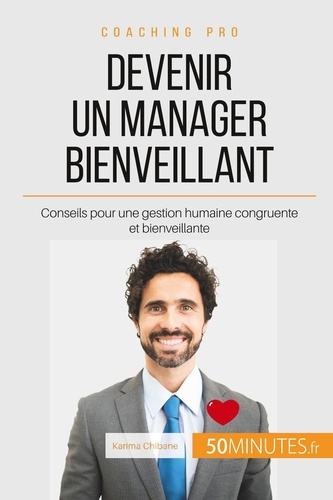 Devenir un manager bienveillant. Conseils pour une gestion humaine congruente et bienveillante