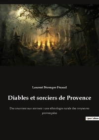 Laurent Bérenger-féraud - Diables et Sorciers de Provence - Des sourciers aux sorciers : une ethnologie rurale des croyances provençales.