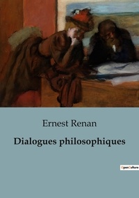 Ernest Renan - Philosophie  : Dialogues philosophiques.