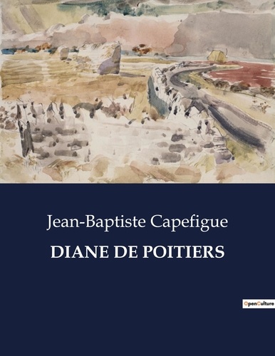 Jean-baptiste Capefigue - Les classiques de la littérature  : Diane de poitiers - ..