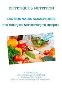 Cédric Menard - Dictionnaire alimentaire des coliques néphrétiques uriques.