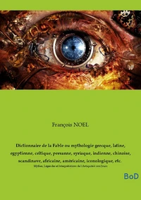 Dictionnaire de la Fable ou mythologie grecque, latine, égyptienne, celtique, persanne, syriaque, indienne, chinoise, scandinave, africaine, américaine, iconologique, etc.