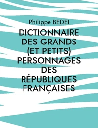 Dictionnaire des grands (et petits) personnages des républiques françaises