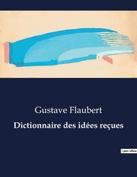 Gustave Flaubert - Les classiques de la littérature  : Dictionnaire des idées reçues - ..