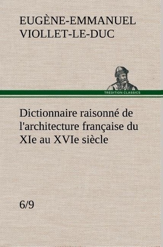 Eugène-Emmanuel Viollet-le-Duc - Dictionnaire raisonné de l'architecture française du XIe au XVIe siècle (6/9).