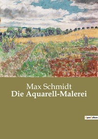 Max Schmidt - Die Aquarell-Malerei.