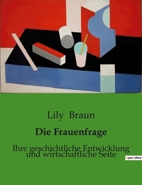 Lily Braun - Die Frauenfrage - Ihre geschichtliche Entwicklung und wirtschaftliche Seite.