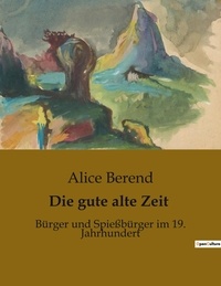 Alice Berend - Die gute alte Zeit - Bürger und Spießbürger im 19. Jahrhundert.