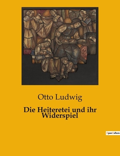 Otto Ludwig - Die Heiteretei und ihr Widerspiel.
