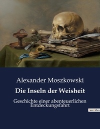 Alexander Moszkowski - Die Inseln der Weisheit - Geschichte einer abenteuerlichen Entdeckungsfahrt.