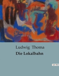 Ludwig Thoma - Die Lokalbahn.