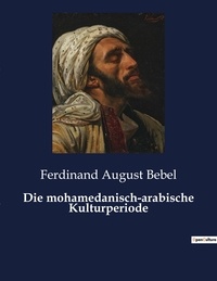 Ferdinand august Bebel - Die mohamedanisch-arabische Kulturperiode.