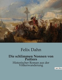 Felix Dahn - Die schlimmen Nonnen von Poitiers - Historischer Roman aus der Völkerwanderung.