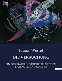 Franz Werfel - Die versuchung - EIN GESPRÄCH DES DICHTERS MIT DEM ERZENGEL UND LUZIFER.