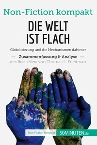  50Minuten - Non-Fiction kompakt  : Die Welt ist flach. Zusammenfassung & Analyse des Bestsellers von Thomas L. Friedman - Globalisierung und die Mechanismen dahinter.