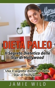 Jamie Wild - Dieta Paleo - Il Segreto Dietetico delle Star di Hollywood - Usa il segreto dietetico delle Star di Hollywood.