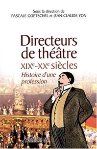 Pascale Goetschel et Jean-Claude Yon - Directeurs de théâtre XIXe-XXe siècles - Histoire d'une profession.