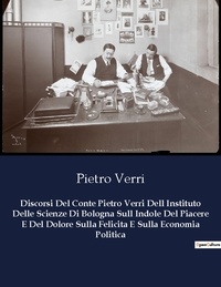 Pietro Verri - Classici della Letteratura Italiana  : Discorsi Del Conte Pietro Verri Dell Instituto Delle Scienze Di Bologna Sull Indole Del Piacere E Del Dolore Sulla Felicita E Sulla Economia Politica - 1425.