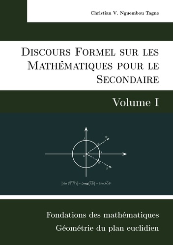 Discours formel sur les mathématiques pour le secondaire. Volume 1, Fondations des mathématiques et Géométrie du plan euclidien