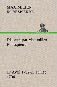 Maximilien Robespierre - Discours par Maximilien Robespierre — 17 Avril 1792-27 Juillet 1794.