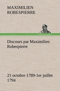 Maximilien Robespierre - Discours par Maximilien Robespierre — 21 octobre 1789-1er juillet 1794.