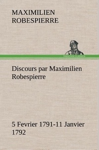 Maximilien Robespierre - Discours par Maximilien Robespierre — 5 Fevrier 1791-11 Janvier 1792.
