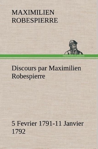 Maximilien Robespierre - Discours par Maximilien Robespierre — 5 Fevrier 1791-11 Janvier 1792.