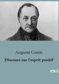 Auguste Comte - Philosophie  : Discours sur l'esprit positif - Le positivisme tel que pensé par Auguste Comte.