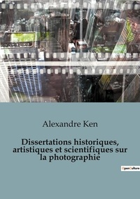 Alexandre Ken - Histoire de l'Art et Expertise culturelle  : Dissertations historiques, artistiques et scientifiques sur la photographie - 54.