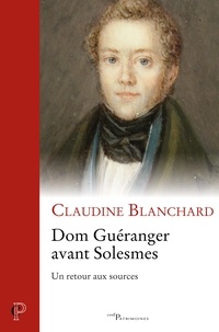 Claudine Blanchard - Dom Guéranger avant Solesmes - Un retour aux sources.
