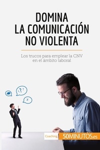  50Minutos - Coaching  : Domina la Comunicación No Violenta - Los trucos para emplear la CNV en el ámbito laboral.