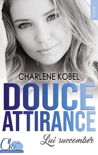 Charlene Kobel - Douce Attirance Tome 1 : Lui succomber.