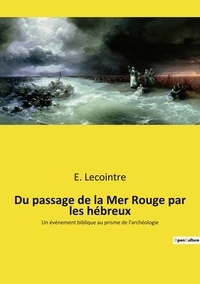 E. Lecointre - Du passage de la Mer Rouge par les hébreux - Un événement biblique au prisme de l'archéologie.