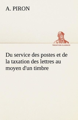 A. Piron - Du service des postes et de la taxation des lettres au moyen d'un timbre.