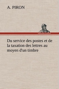 A. Piron - Du service des postes et de la taxation des lettres au moyen d'un timbre.