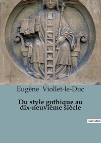 Eugène Viollet-le-Duc - Philosophie  : Du style gothique au dix-neuvième siècle.