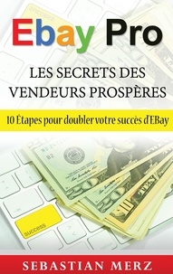 Sébastien Merz - Ebay pro - les secrets des vendeurs prospères - 10 Etapes pour doubler votre succès d'EBay.