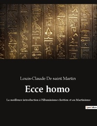 Saint martin louis-claude De - Ecce homo - La meilleure introduction à l'illuminisme chrétien et au Martinisme.