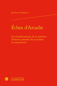 Jean-Louis Haquette - Echos d'Arcadie - Les transformations de la tradition littéraire pastorale des Lumières au romantisme.