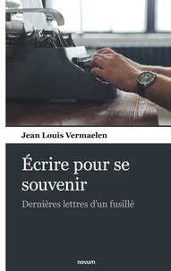 Jean Louis Vermaelen - Ecrire pour se souvenir - Dernières lettres d'un fusillé.