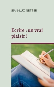 Jean-Luc Netter - Ecrire : un vrai plaisir ! - Déployer votre créativité.