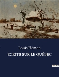 Louis Hémon - Les classiques de la littérature  : ÉCRITS SUR LE QUÉBEC - ..