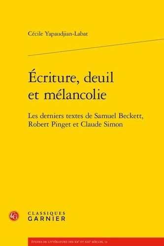 Ecriture, deuil et mélancolie. Les derniers textes de Samuel Beckett, Robert Pinget et Claude Simon